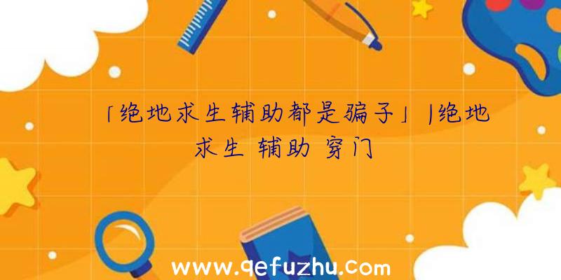 「绝地求生辅助都是骗子」|绝地求生